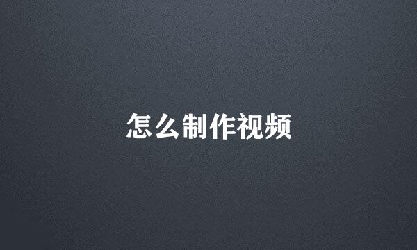 怎么制作视频