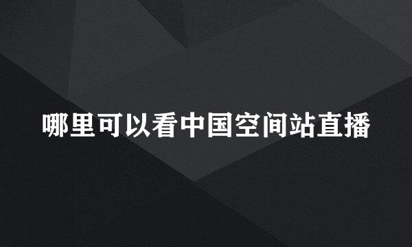 哪里可以看中国空间站直播