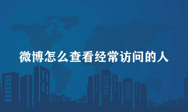 微博怎么查看经常访问的人