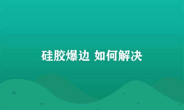 硅胶爆边 如何解决