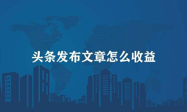 头条发布文章怎么收益