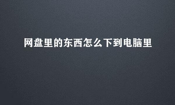 网盘里的东西怎么下到电脑里