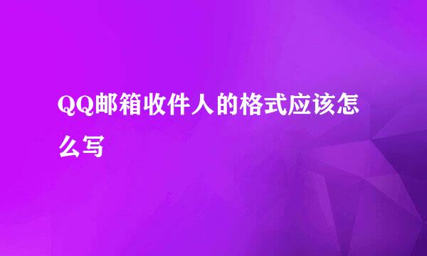 QQ邮箱收件人的格式应该怎么写