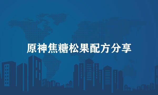 原神焦糖松果配方分享