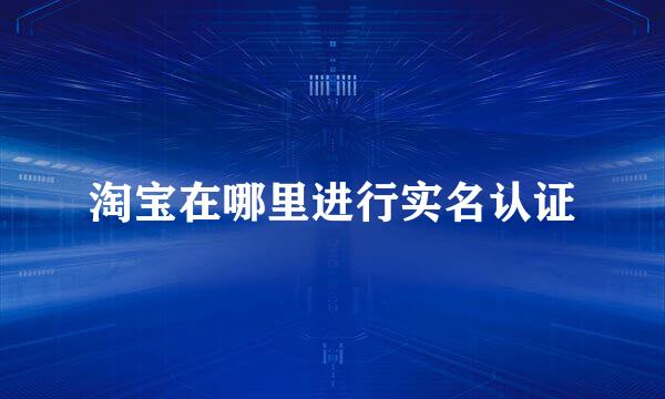 淘宝在哪里进行实名认证