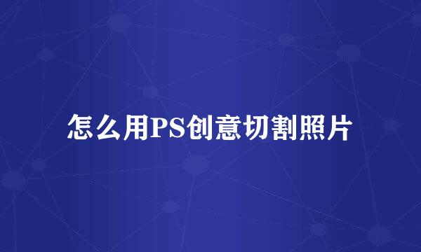 怎么用PS创意切割照片