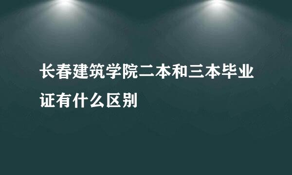 长春建筑学院二本和三本毕业证有什么区别