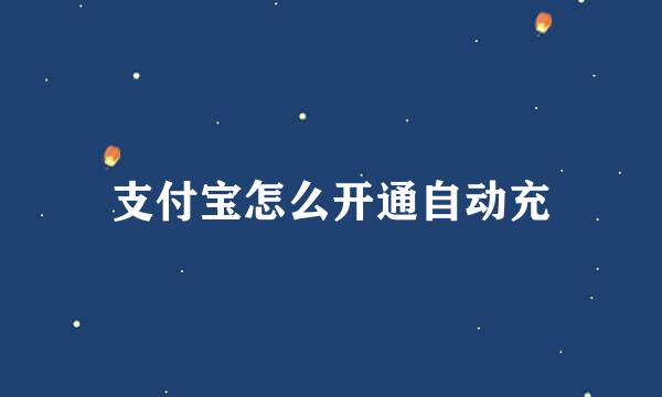 支付宝怎么开通自动充