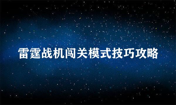 雷霆战机闯关模式技巧攻略