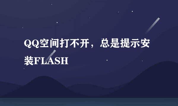 QQ空间打不开，总是提示安装FLASH