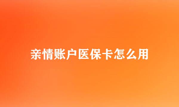 亲情账户医保卡怎么用