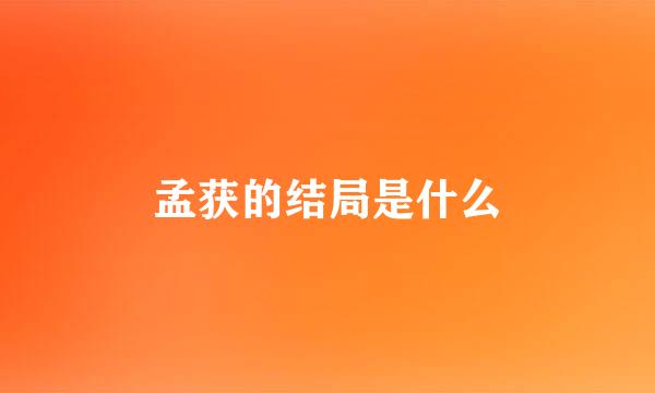孟获的结局是什么