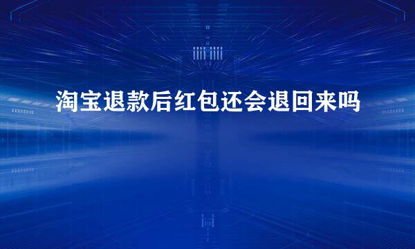 淘宝退款后红包还会退回来吗
