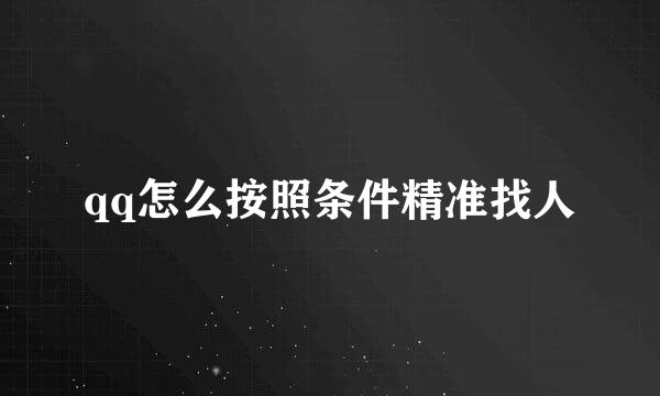 qq怎么按照条件精准找人