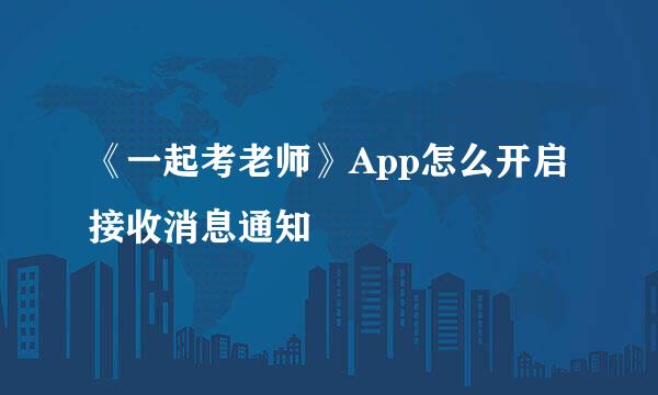《一起考老师》App怎么开启接收消息通知
