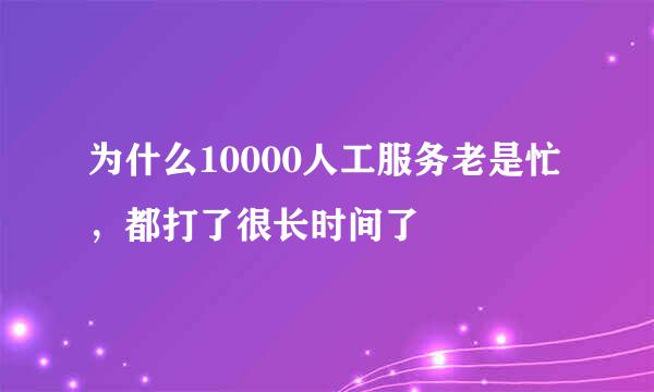为什么10000人工服务老是忙，都打了很长时间了