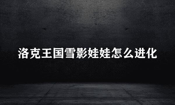 洛克王国雪影娃娃怎么进化