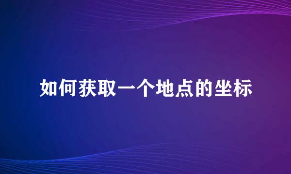 如何获取一个地点的坐标