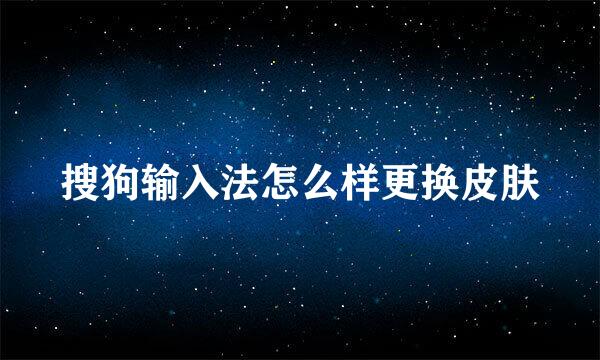 搜狗输入法怎么样更换皮肤