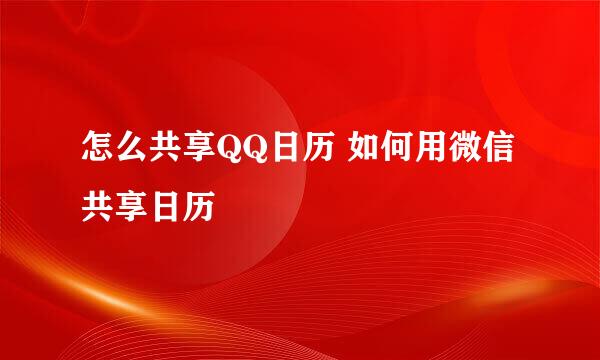 怎么共享QQ日历 如何用微信共享日历