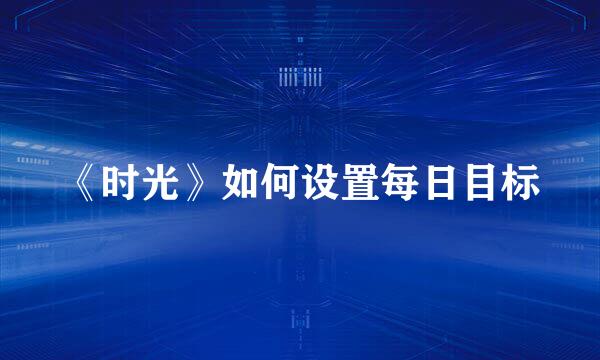 《时光》如何设置每日目标