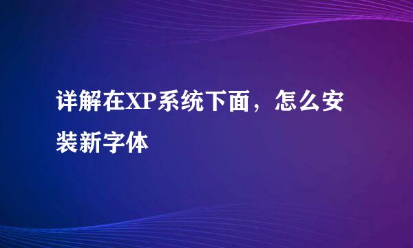 详解在XP系统下面，怎么安装新字体
