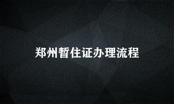 郑州暂住证办理流程