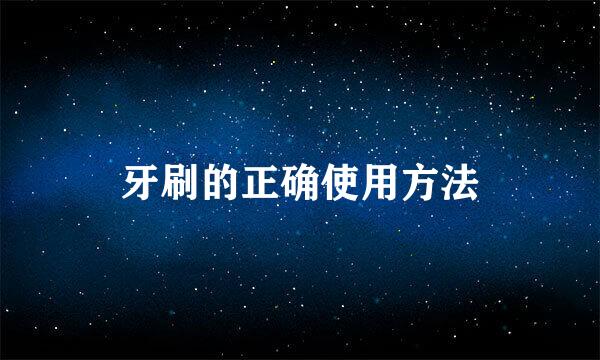 牙刷的正确使用方法