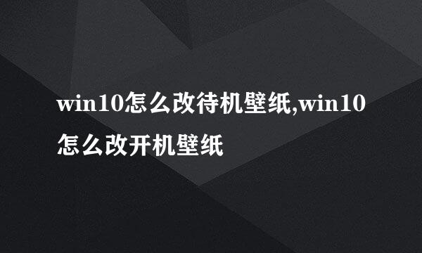 win10怎么改待机壁纸,win10怎么改开机壁纸