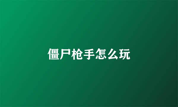 僵尸枪手怎么玩