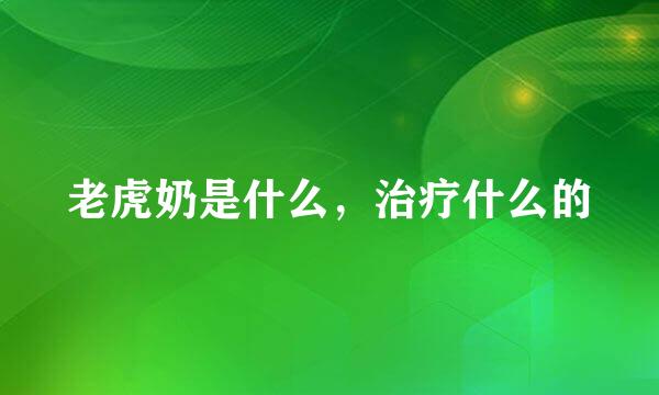 老虎奶是什么，治疗什么的