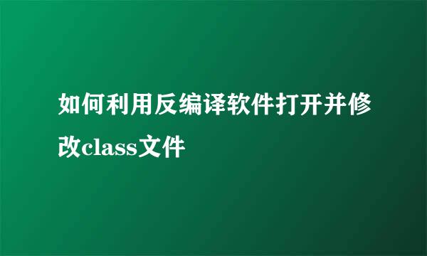 如何利用反编译软件打开并修改class文件