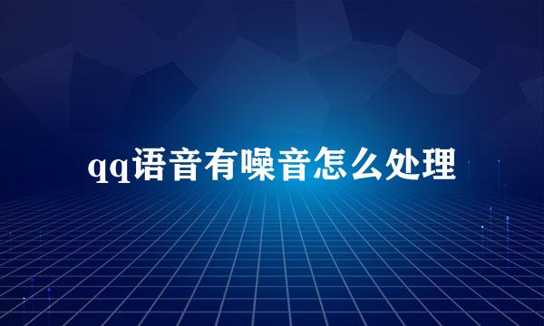 qq语音有噪音怎么处理