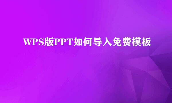 WPS版PPT如何导入免费模板