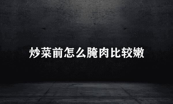 炒菜前怎么腌肉比较嫩