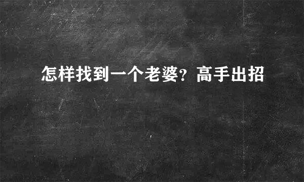 怎样找到一个老婆？高手出招