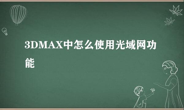 3DMAX中怎么使用光域网功能