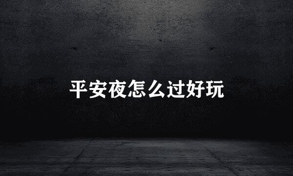 平安夜怎么过好玩
