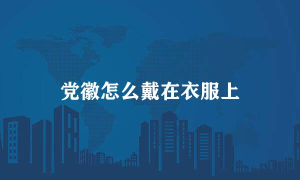 党徽怎么戴在衣服上