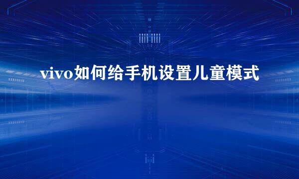 vivo如何给手机设置儿童模式