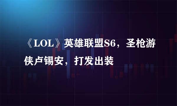 《LOL》英雄联盟S6，圣枪游侠卢锡安，打发出装