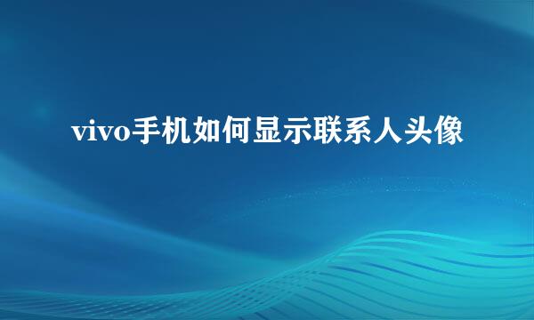 vivo手机如何显示联系人头像