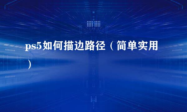 ps5如何描边路径（简单实用）