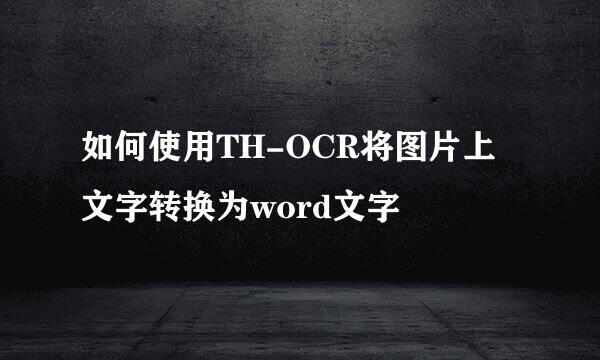如何使用TH-OCR将图片上文字转换为word文字