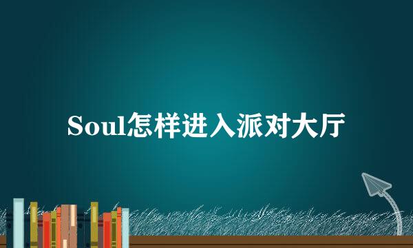 Soul怎样进入派对大厅