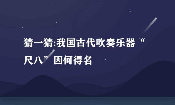 猜一猜:我国古代吹奏乐器“尺八”因何得名