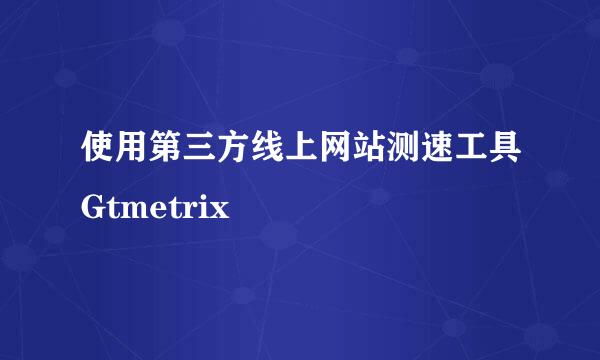 使用第三方线上网站测速工具Gtmetrix