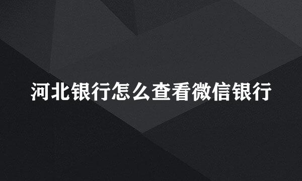 河北银行怎么查看微信银行