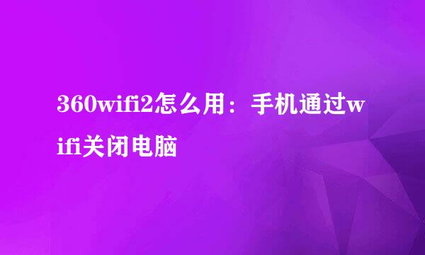 360wifi2怎么用:手机通过wifi关闭电脑