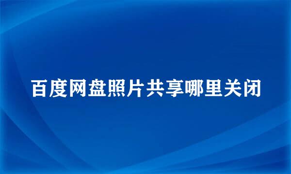 百度网盘照片共享哪里关闭
